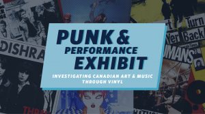 Punk & Performance Exhibit: Investigating Canadian Art & Music Through Vinyl