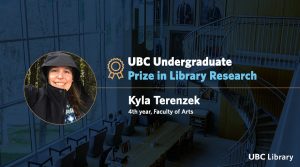 Meet Kyla Terenzek, recipient of the UBC Undergraduate Prize in Library Research